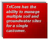 Text Box: TriCore has the ability to manage multiple soil and groundwater sites for a single customer.