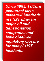 Text Box: Since 1993, TriCore personnel have managed hundreds of LUST sites for major oil and transportation companies and have obtained regulatory closure for many LUST incidents.