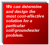 Text Box: We can determine and design the most cost-effective solution for a particular soil/groundwater problem.
